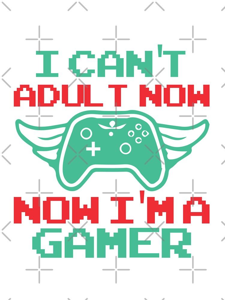 I can't adult now Now I'm a Gamer by Vividy