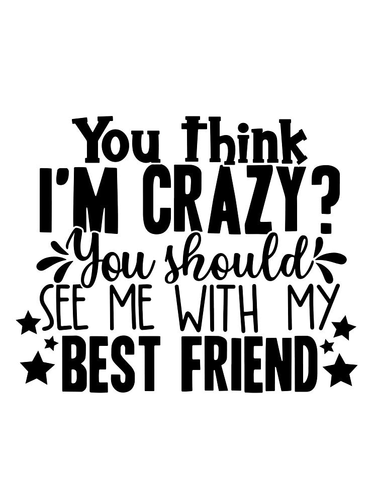 You Think I'm Crazy You Should See Me With My Best Friend by OutfitduJour
