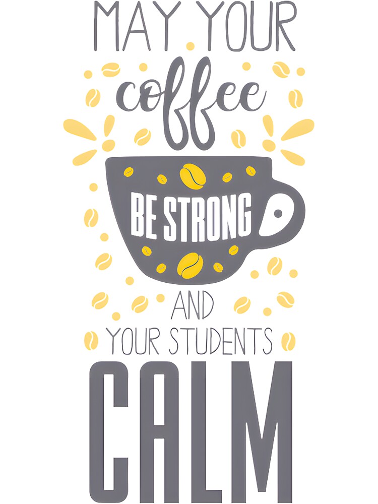 Strong Coffee, Calm Students: Teacher Life Quote LIMITED EDITION by BorranivmaStudi