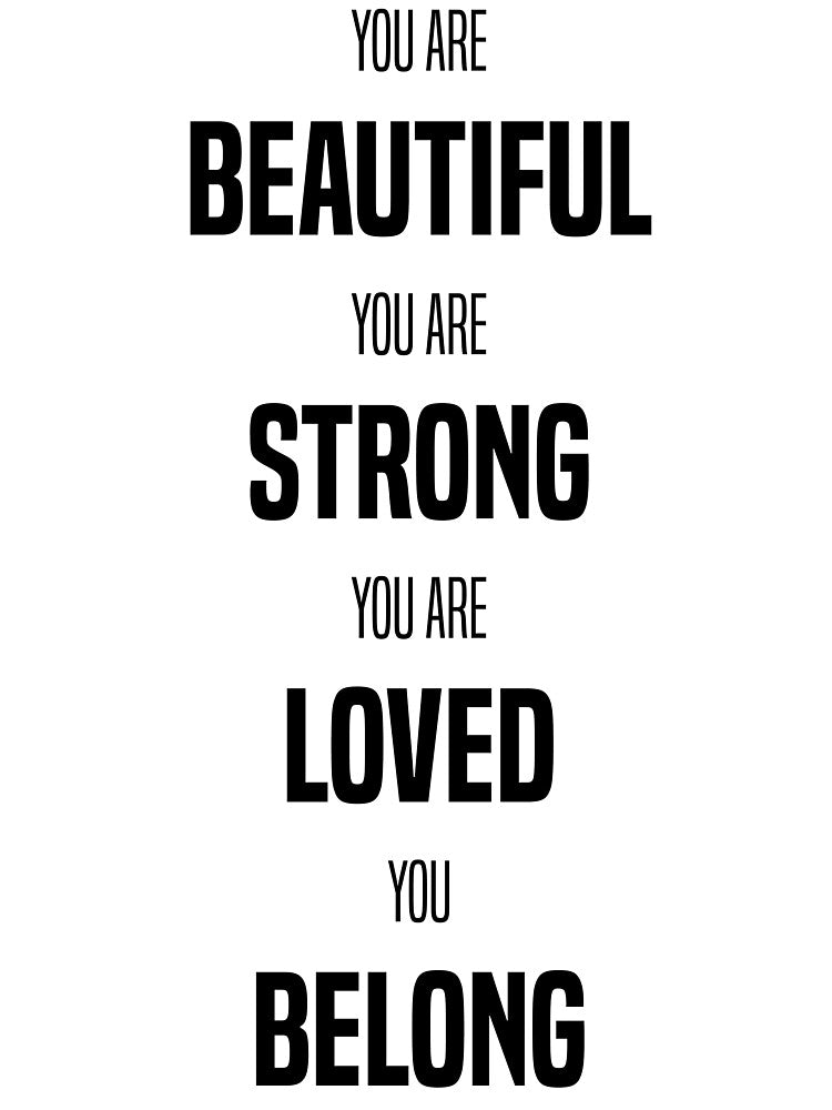 you are beautiful you are strong you are loved you belong by Flowertine