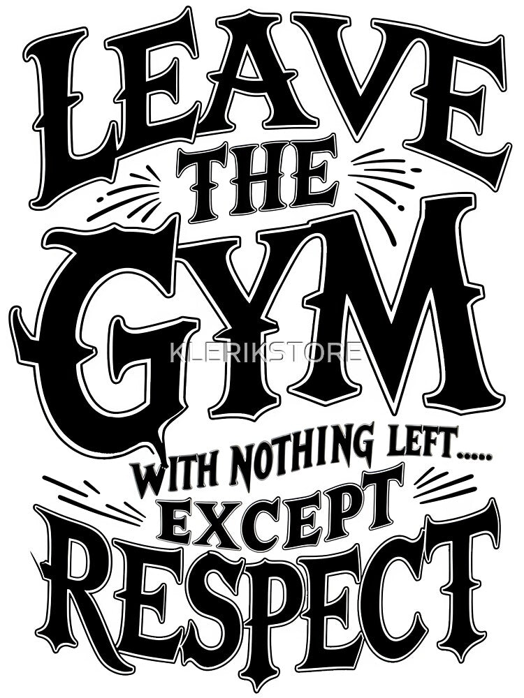 Leave The Gym With Nothing Left Except Respect by KLERIKSTORE
