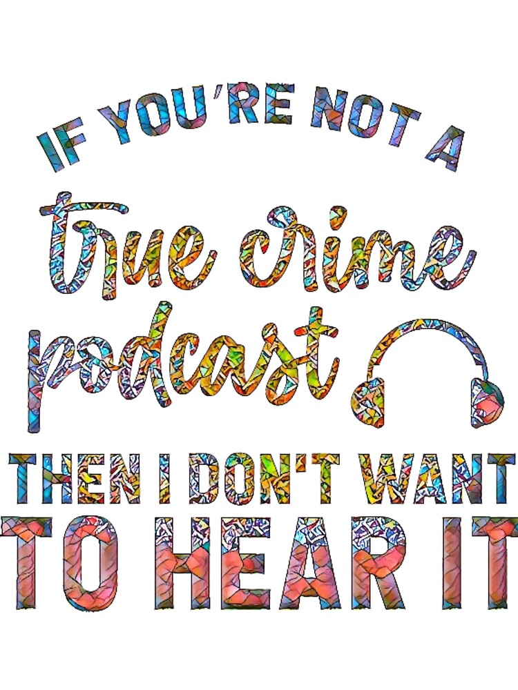 If You're Not a True Crime Podcast Then I Don't Want to Hear It. by CristalleLisa