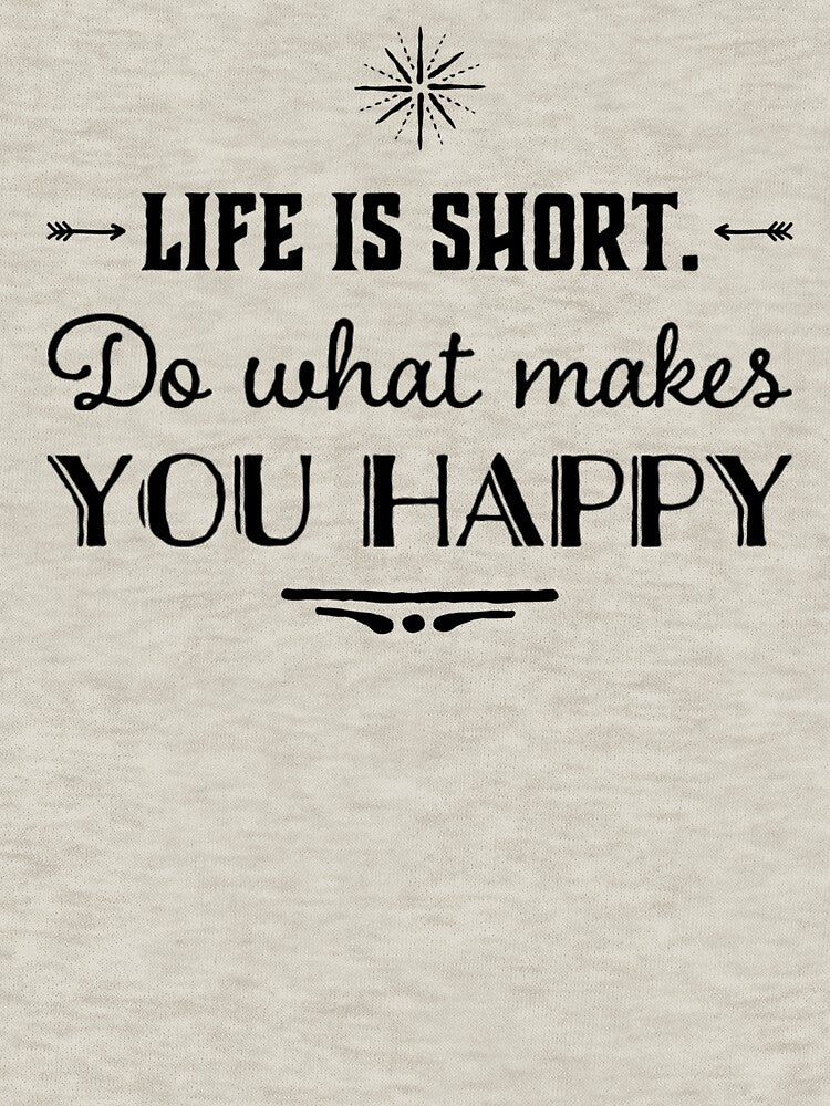Life is Short-Do What Makes You Happy by VJKTees