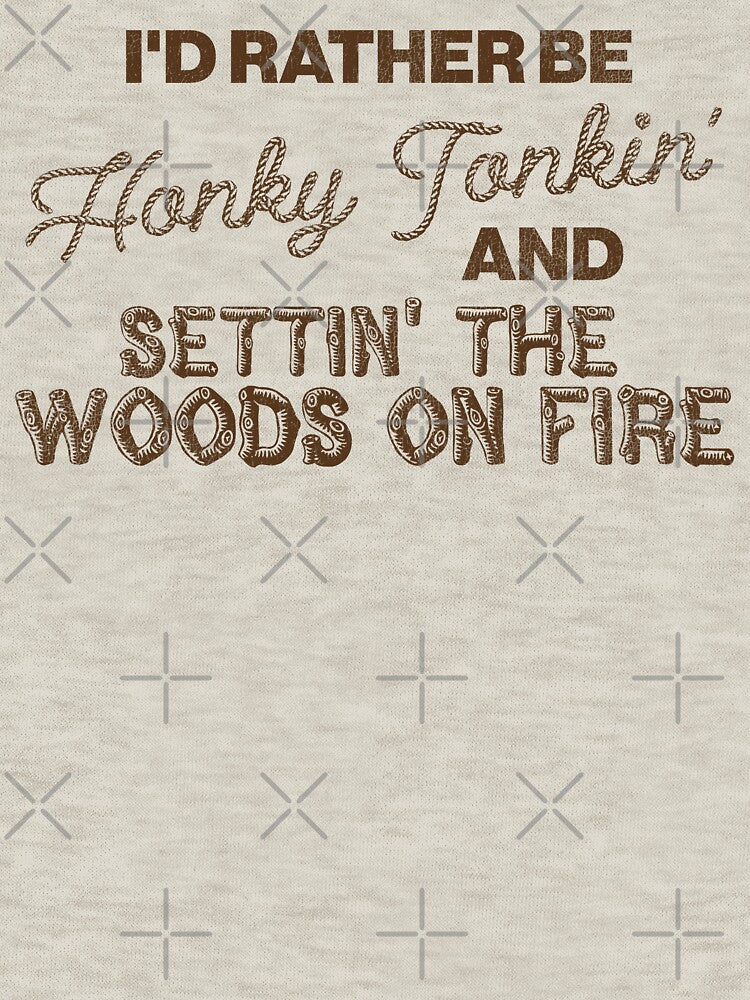 I'd Rather Be Honky Tonkin' and Settin' the Woods on Fire by acquiesce13