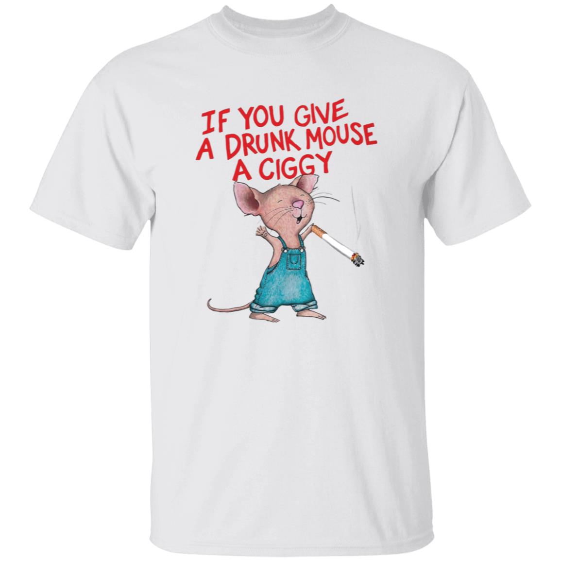 If You Give A Drunk Mouse A Ciggy Shirt