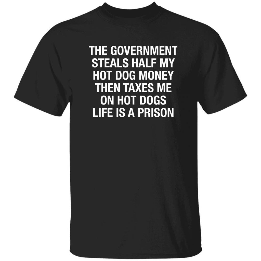 The Government Steals Half My Hot Dog Money Then Taxes Me On Hot Dogs Life Is A Prison Shirt