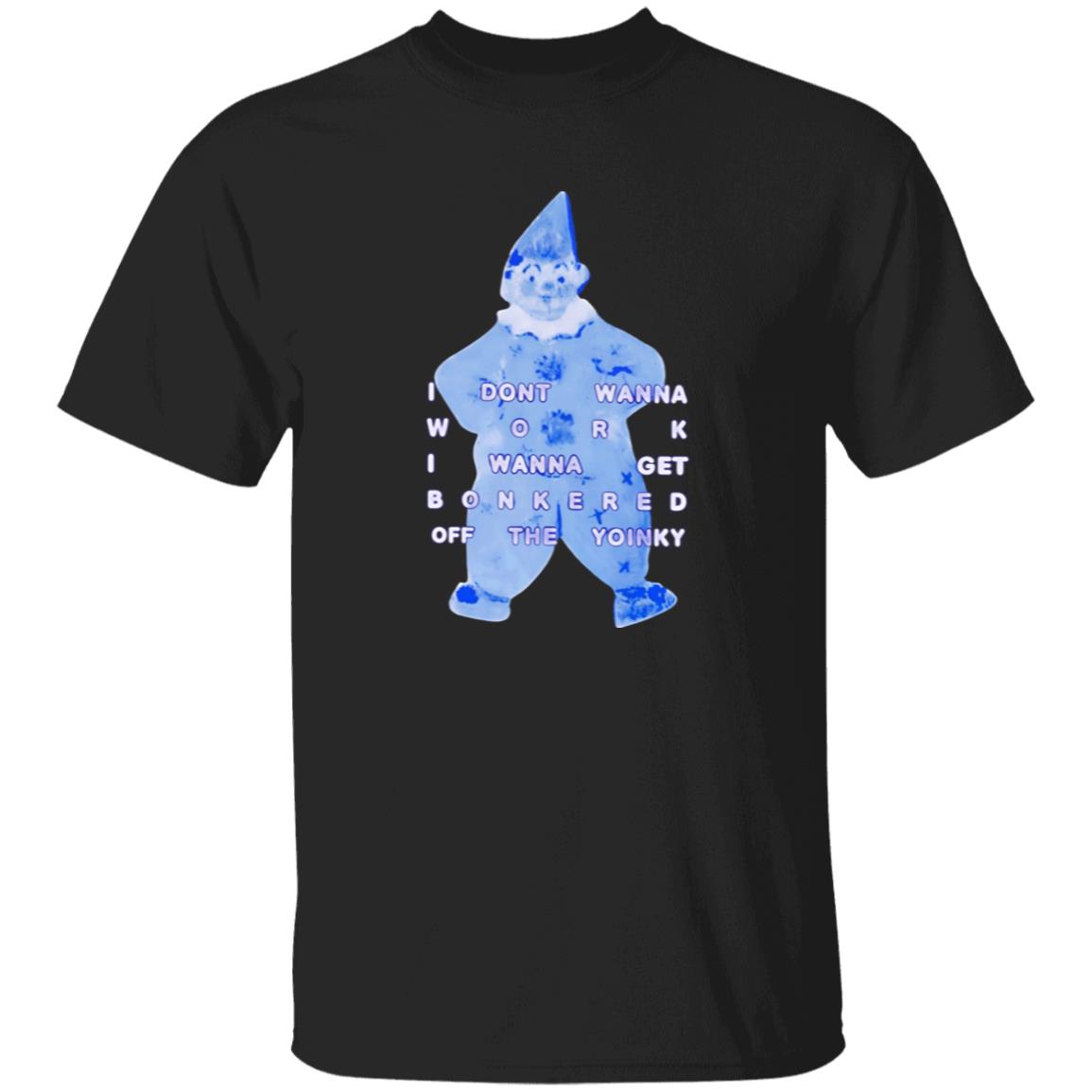 I Dont Wanna Work I Wanna Get Bonkered Off The Yoinky Shirt