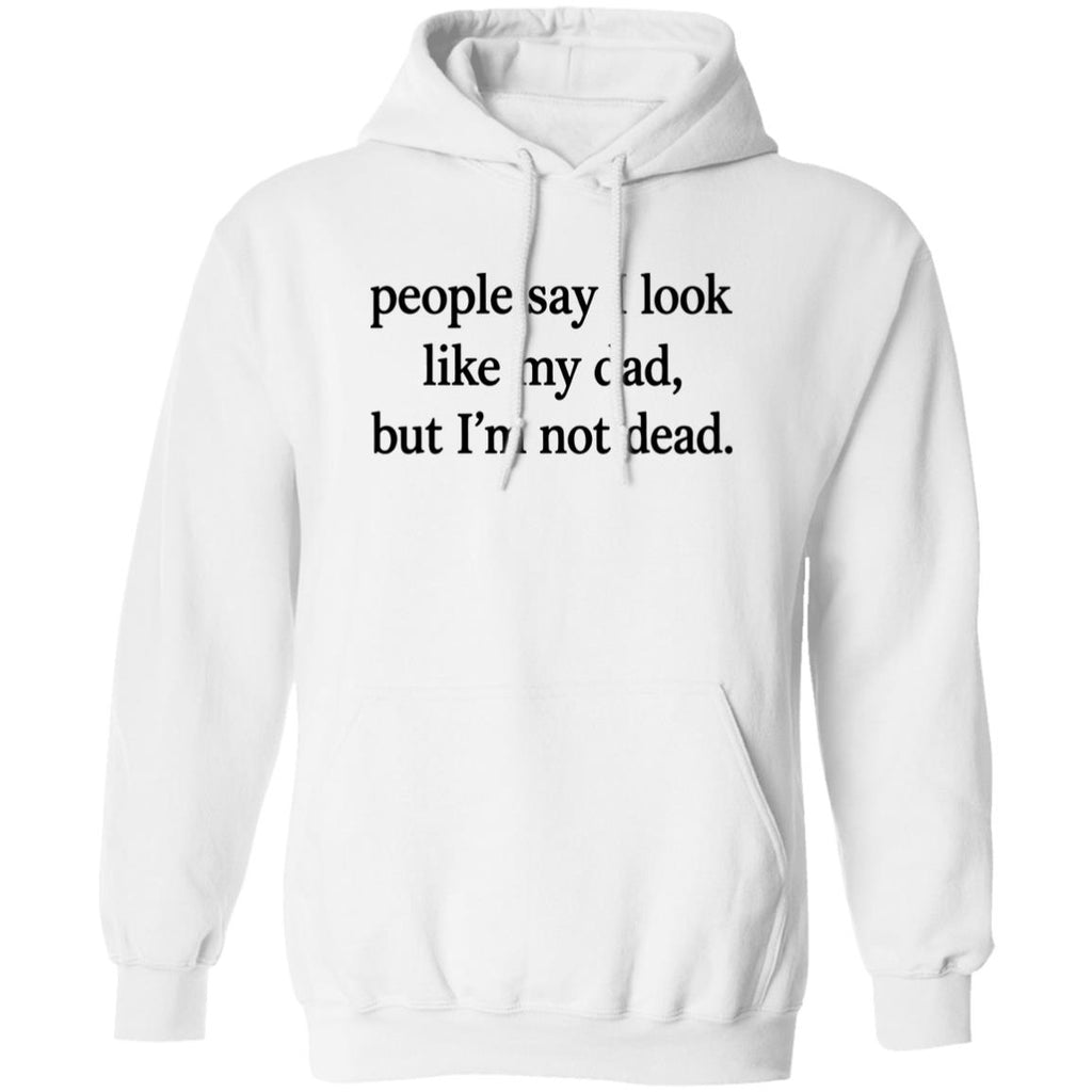 People Say I Look Like My Dad But I’m Not Dead Shirt