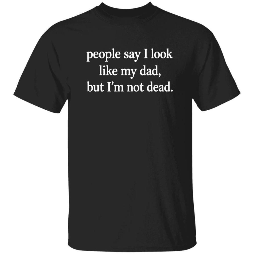 People Say I Look Like My Dad But I’m Not Dead T-Shirt