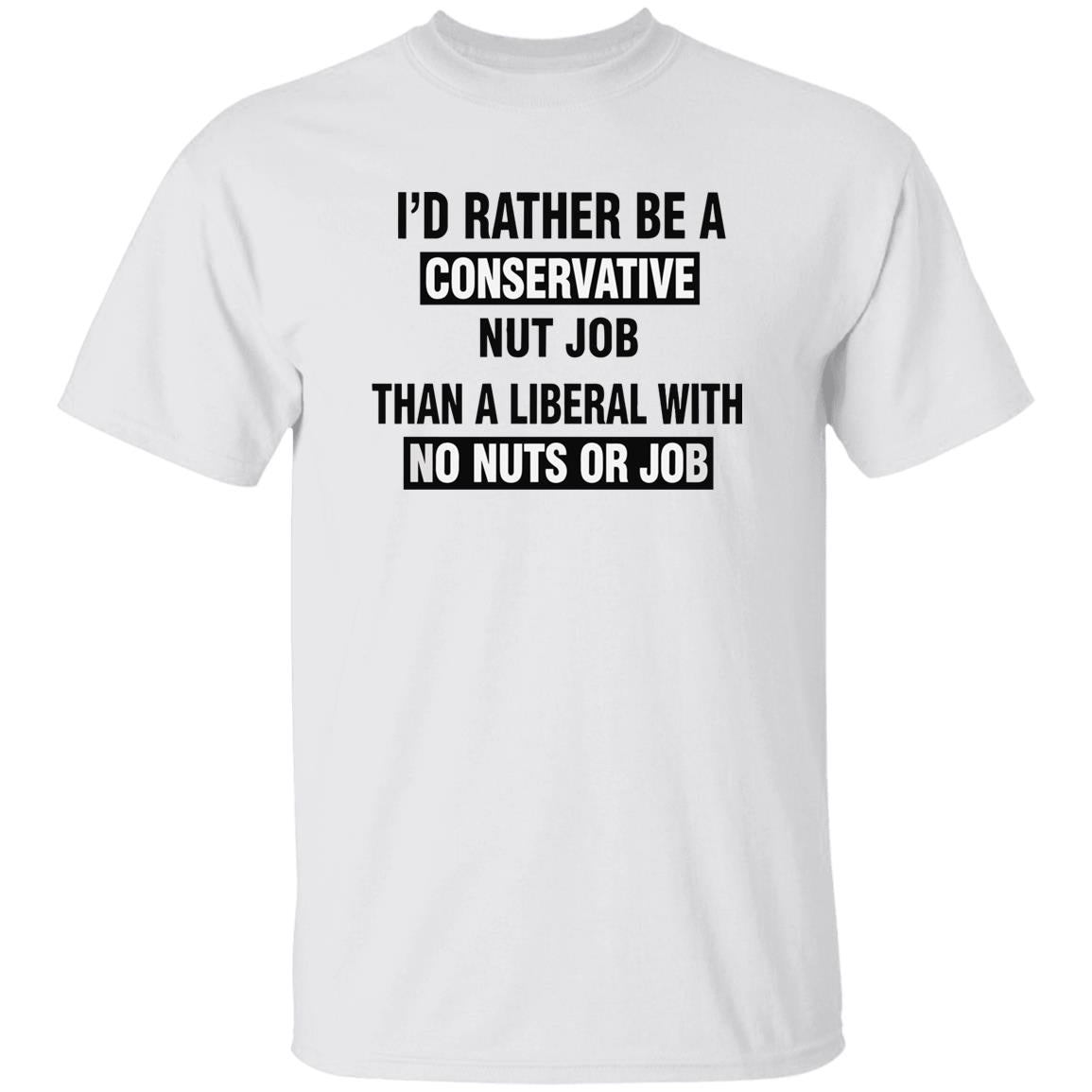 I’d Rather Be A Conservative Nut Job Than A Liberal With No Nuts Or Job Shirt