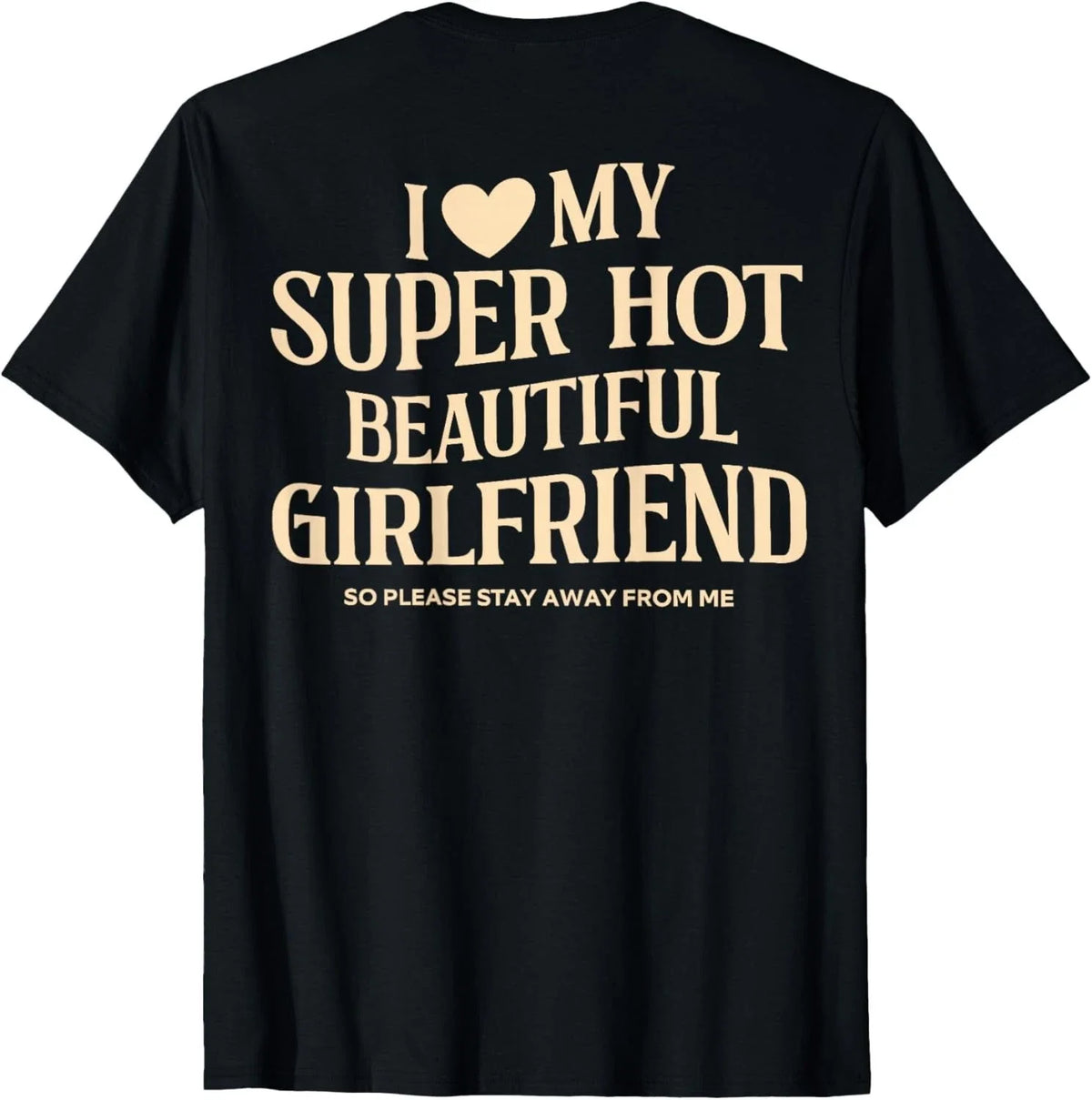(on Back) I Love My Super Hot Beautiful Girlfriend Stay Away unisex Unisex