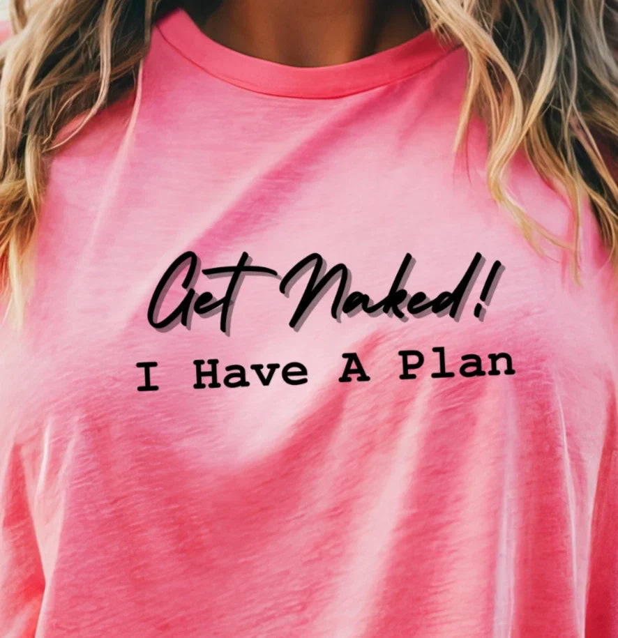 Get Naked! I Have A Plan | Funny and Sexy Unisex Tee, Cheeky Shirt Unisex