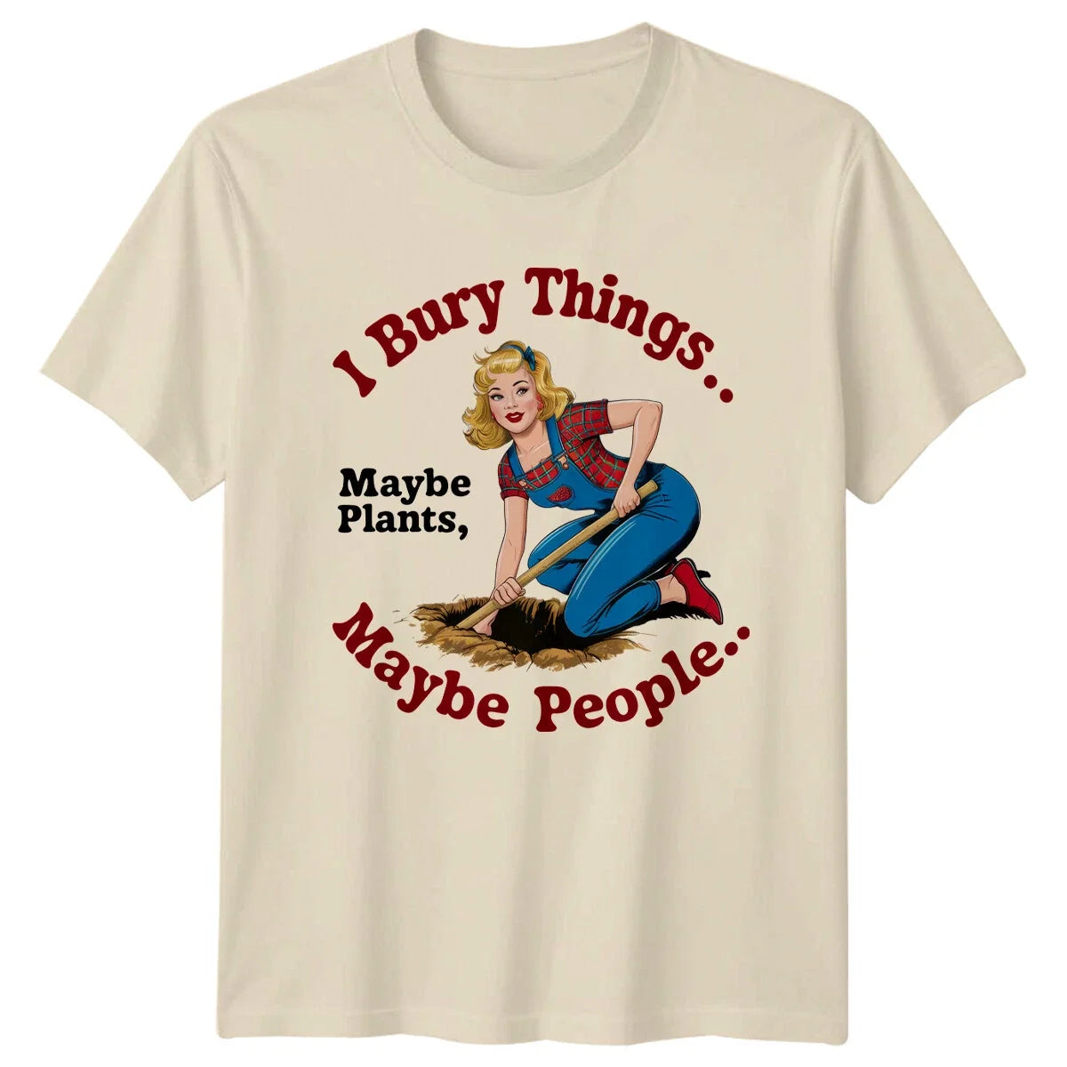 I Bury Things Maybe Plants Maybe People Garden Humor Unisex