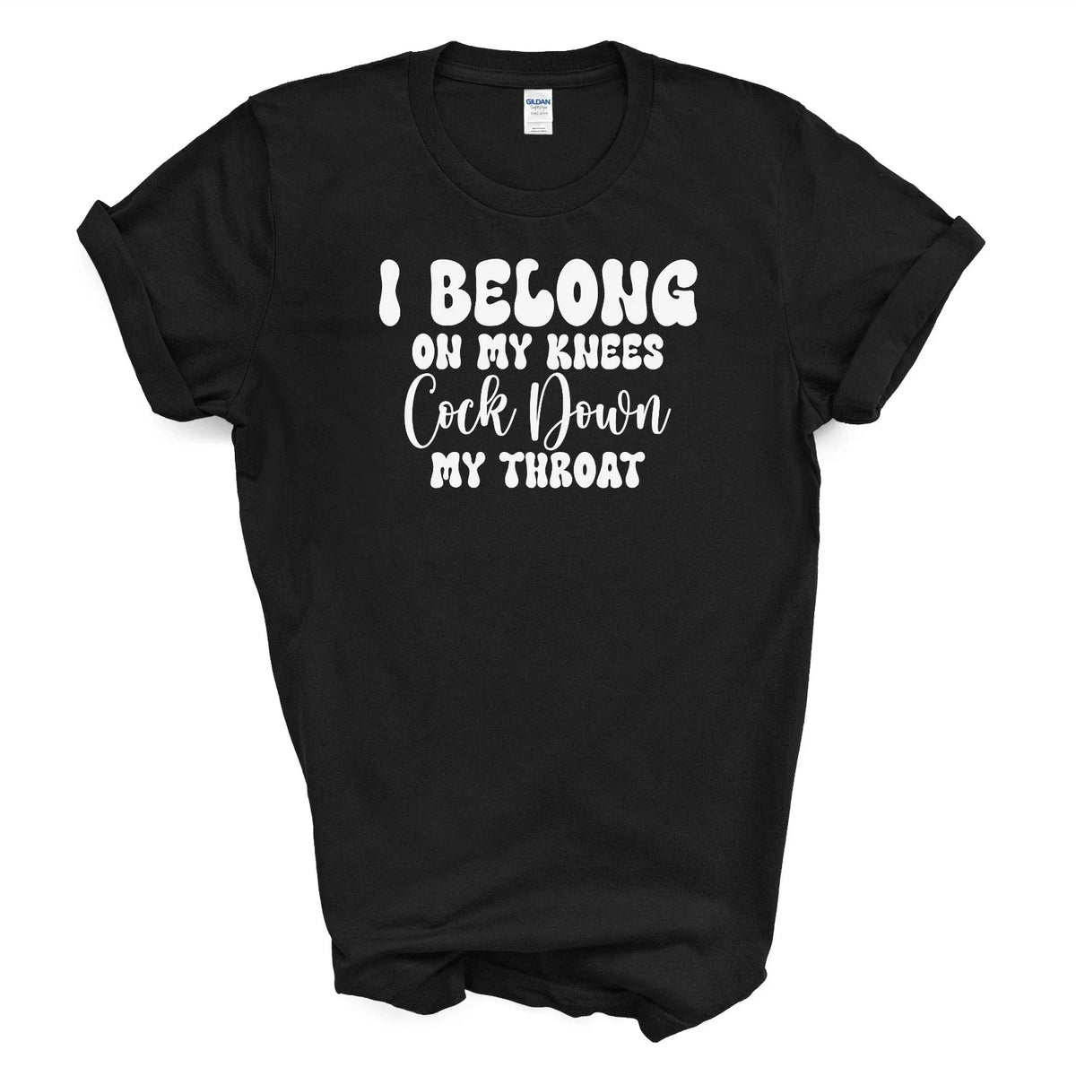 I BELONG ON MY KNEES C*CK DOWN MY THROAT T Shirt Unisex