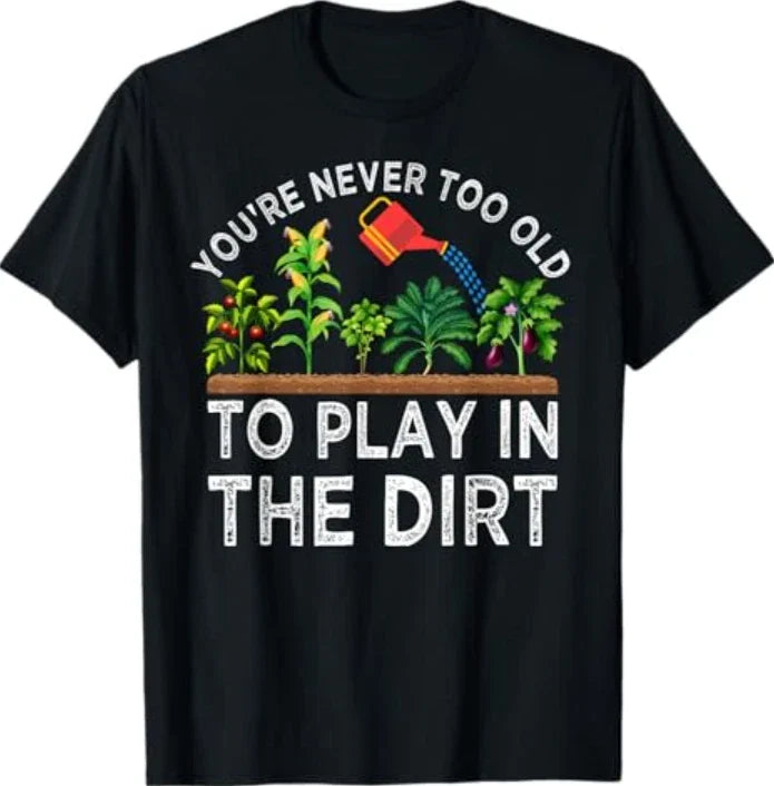 You're Never Too Old to Play in the Dirt Funny Gardening Unisex