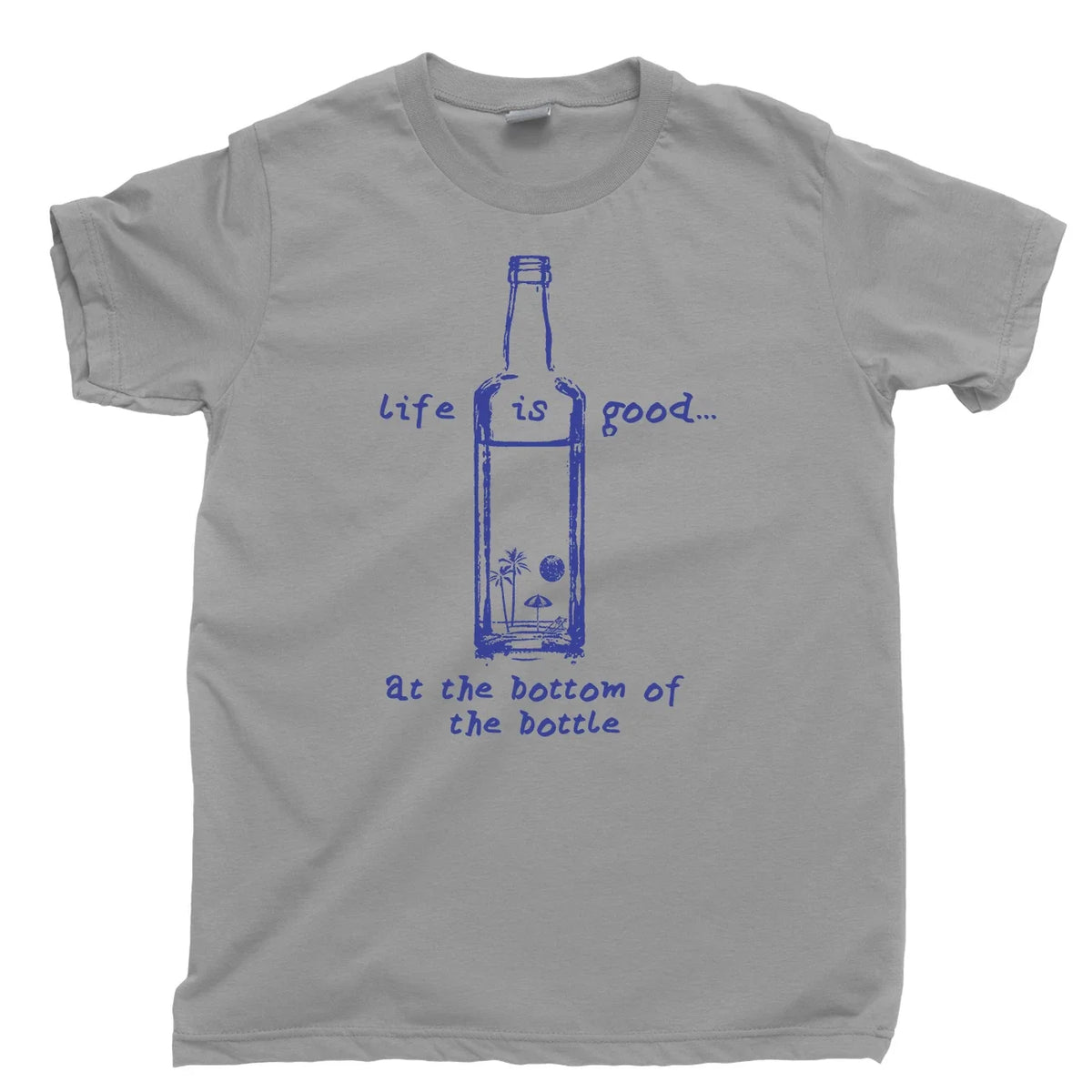 Life Is Good At The Bottom Of A Bottle Of Alcohol Liquor Tequila T Shirt Tee Unisex