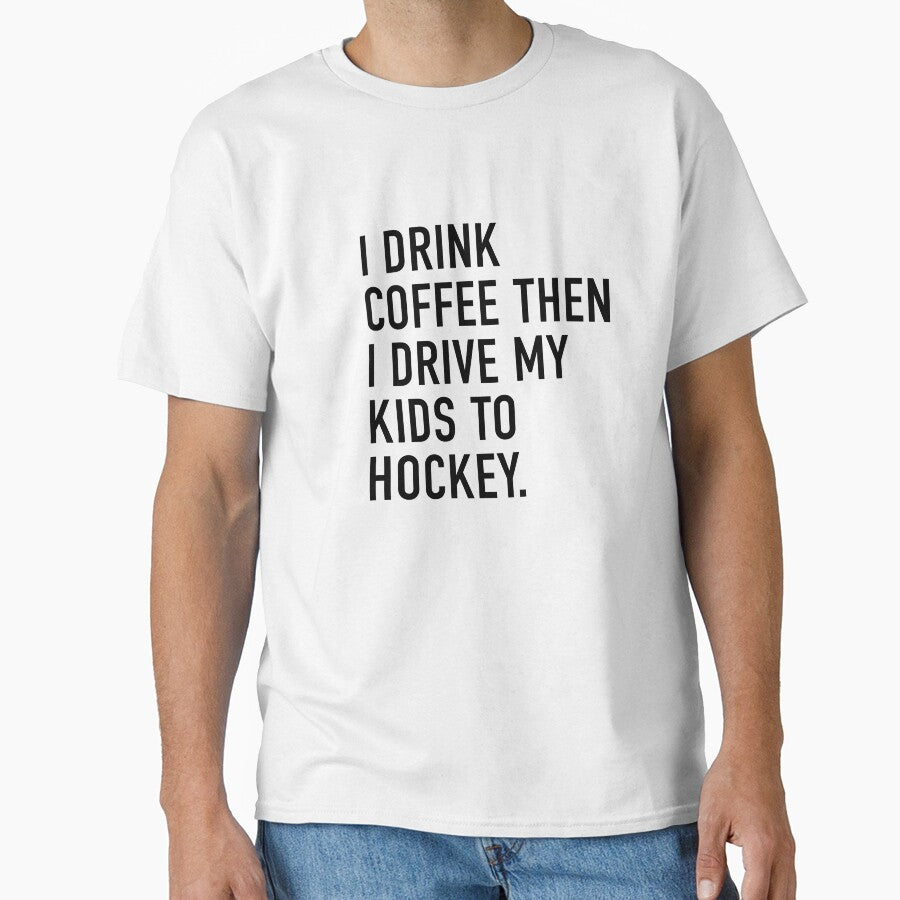 I DRINK COFFEE THEN I DRIVE MY KIDS TO HOCKEY. by I HEART SPORTS