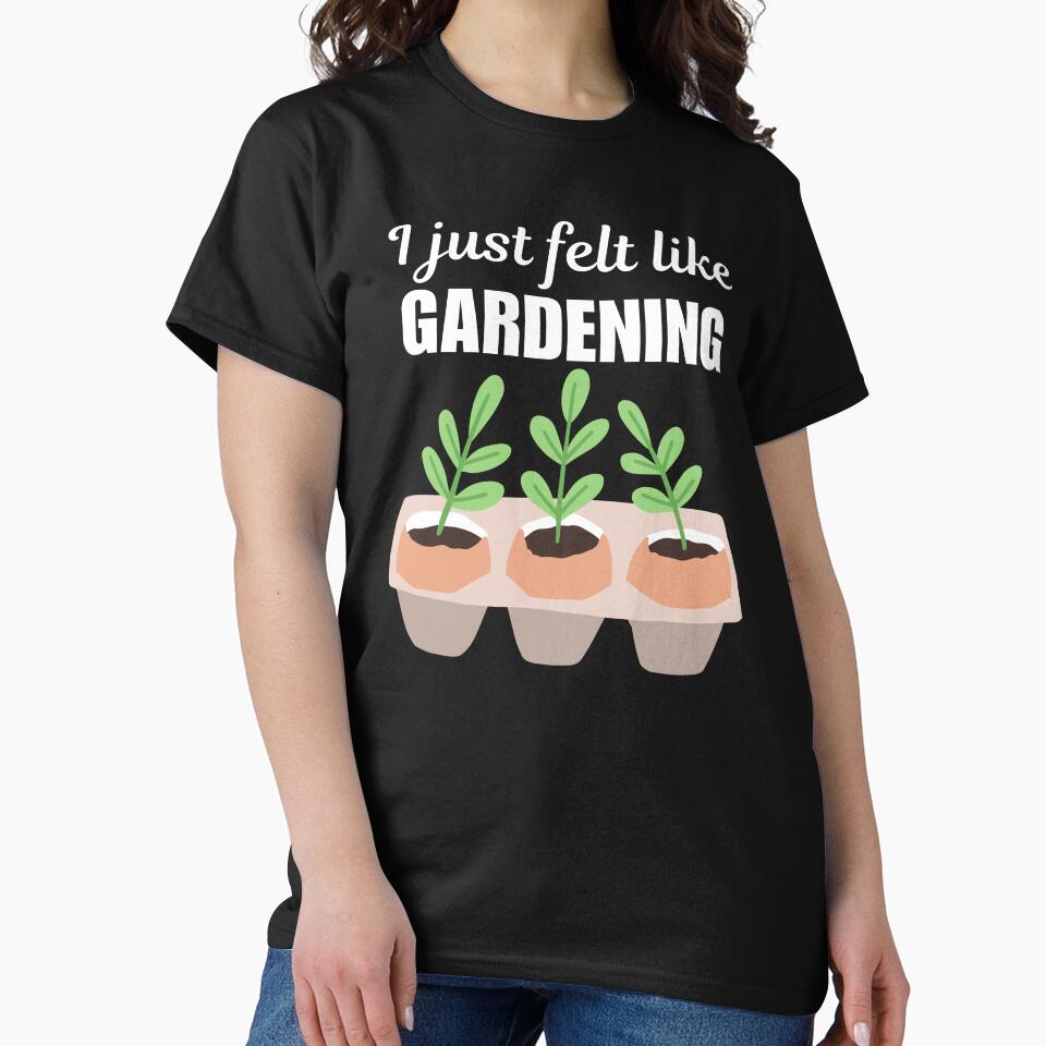 I just felt like gardening, funny gardening hobby passion or love saying or quote for gardener by NBSStore