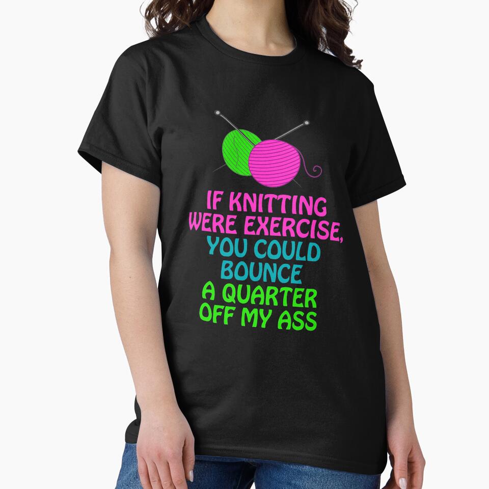 If Knitting Were Exercise Your Could Bounce a Quarter Off My by shoutoutshirtco