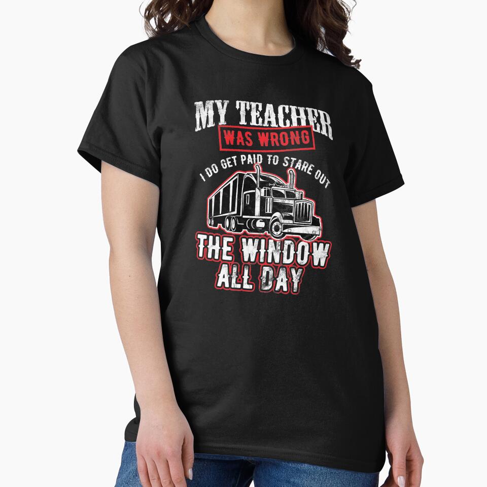 Trucker Teacher Was Wrong I Get Paid Stare Out The Window Birthday Gift by haselshirt