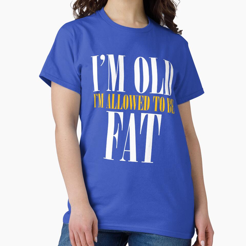 I'm old I'm allowed to be Fat by HorizonDesignz