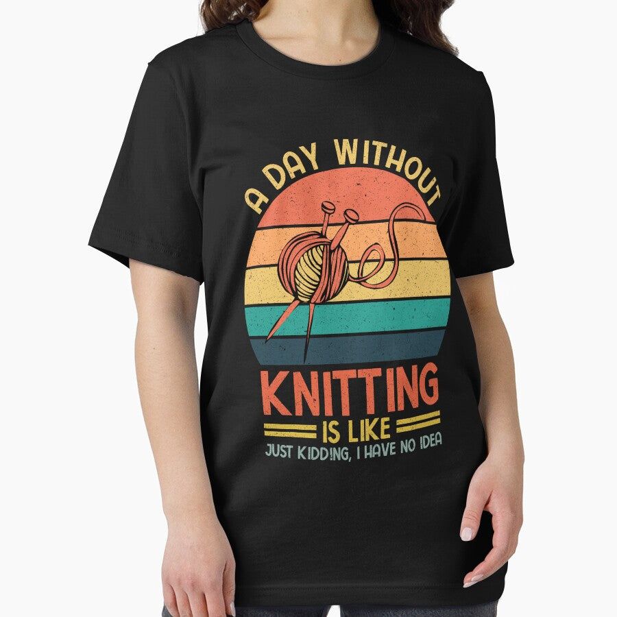 Knitting: A Day Without Knitting Is Like Just Kidding I Have No Idea - Knitters by Adexyl