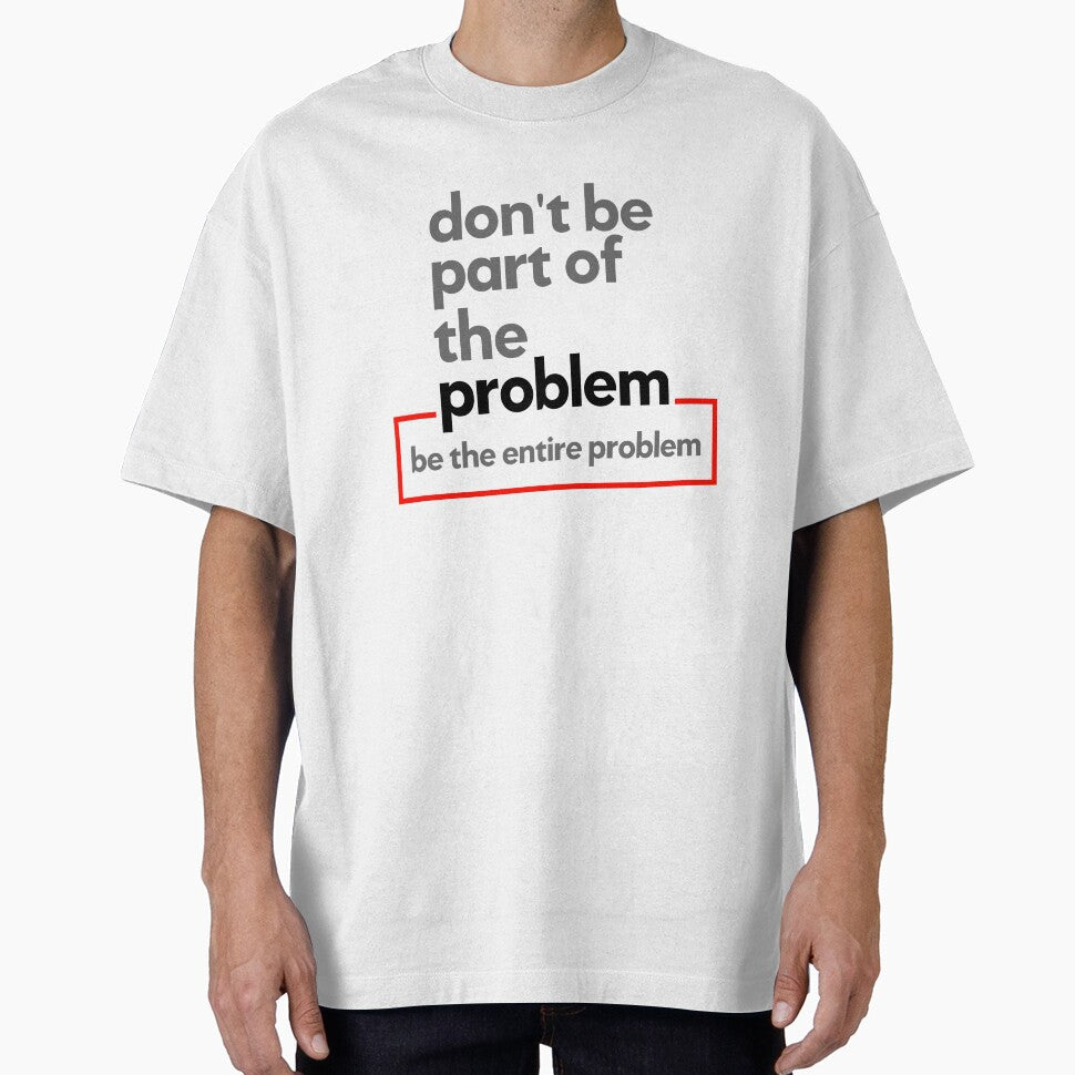 Don't Be Part Of The Problem Be The Entire Problem by CoolDesign-AS