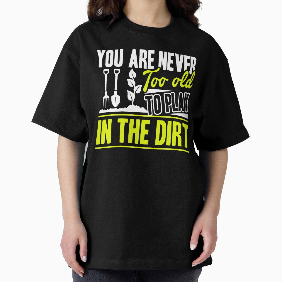 Gardening You Are Never Too Old To Play In The Dirt by UnknownArtistt
