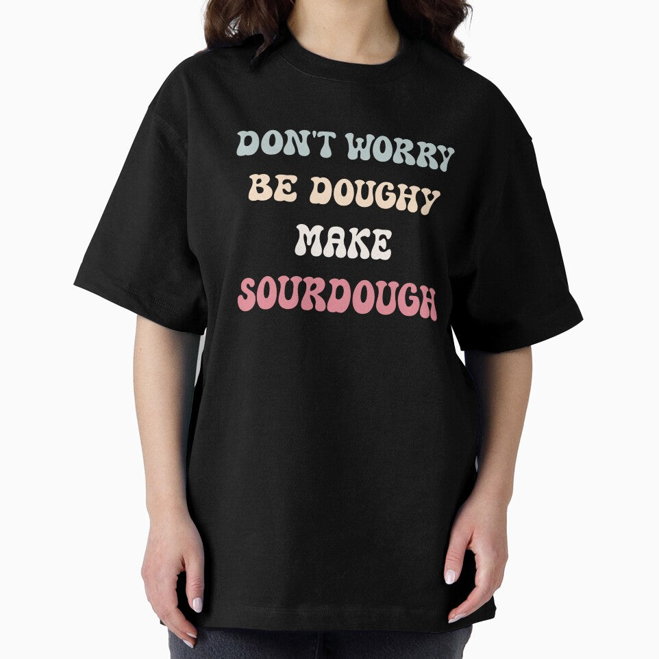 Don't Worry, Be Doughy. Make Sourdough by HeadTurningArt
