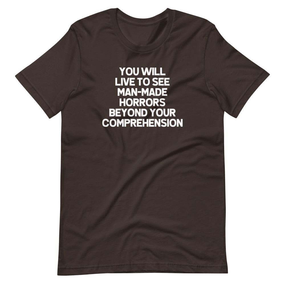 You Will Live To See Man-Made Horrors Beyond Your Comprehension T-Shirt (Unisex)