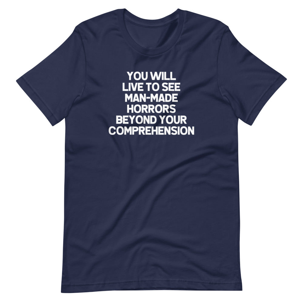 You Will Live To See Man-Made Horrors Beyond Your Comprehension T-Shirt (Unisex)