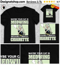 Maybe Your Cat Is Meowing Because It Wants A Cigarette shirt