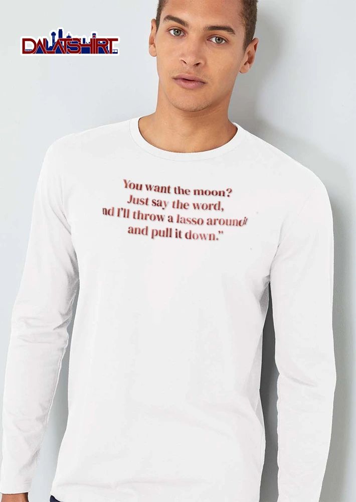 You Want The Moon Just Say Word And Ill Throw A Lasso Around It Pull Down Red Serif Text shirt