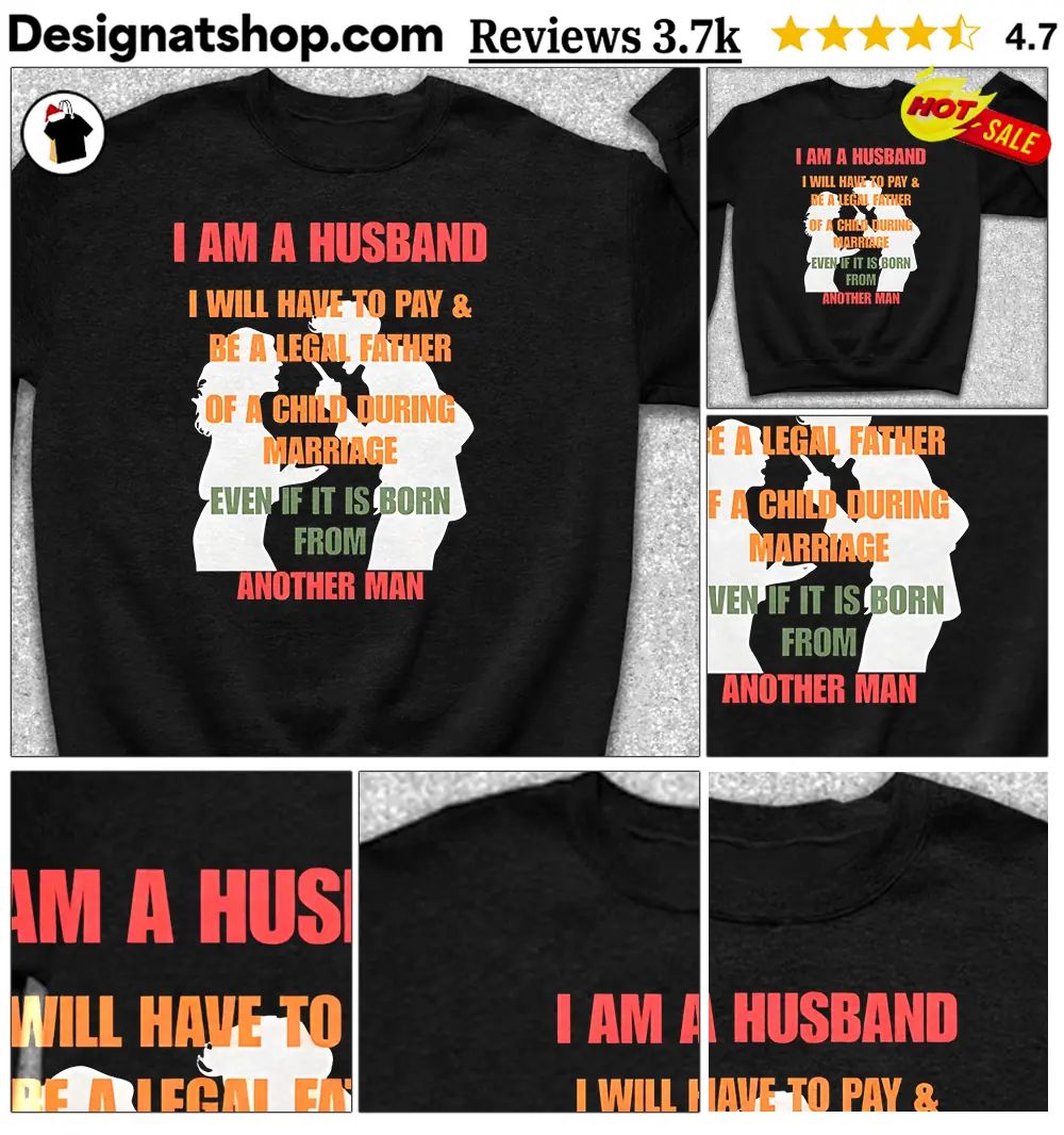 I am a husband I will have to pay and be a legal father of a child shirt