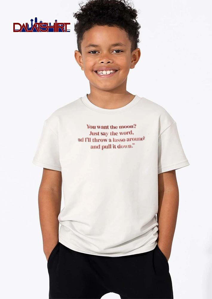 You Want The Moon Just Say Word And Ill Throw A Lasso Around It Pull Down Red Serif Text shirt