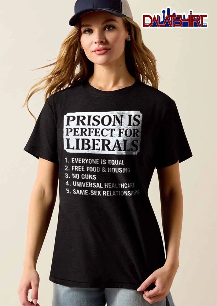 Prison Is Perfect For Liberals Free Food No Guns Universal Healthcare Same Sex Relationships White Sign shirt