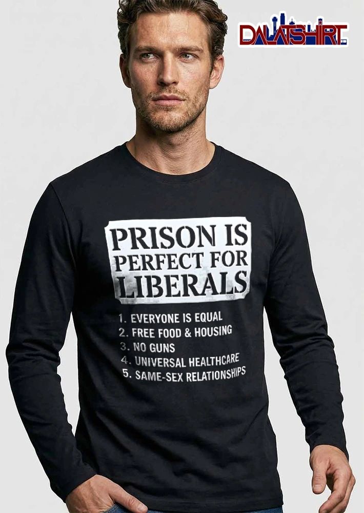 Prison Is Perfect For Liberals Free Food No Guns Universal Healthcare Same Sex Relationships White Sign shirt