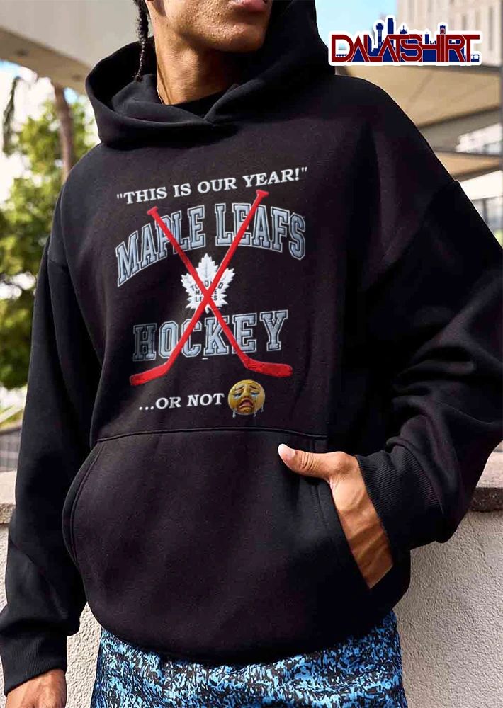 Toronto Maple Leafs NHL This Is Our Year Hockey Or Not Red Crossed Sticks Crying Emoji shirt