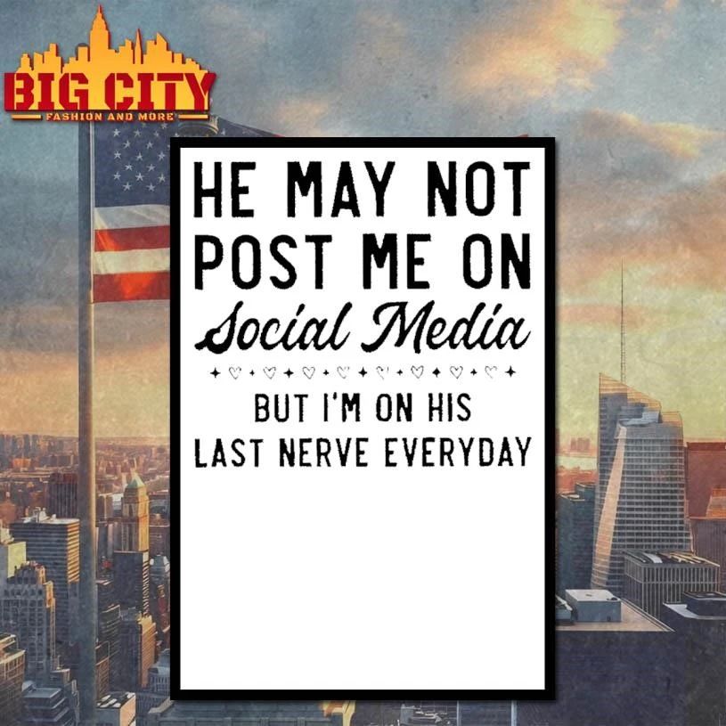 Funny Humor Relationship He May Not Post Me On Social Media But I Am On His Last Nerve Everyday White Shirt