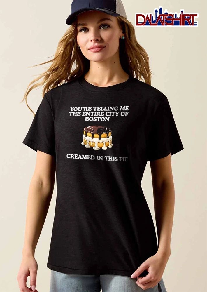 Youre Telling Me The Entire City Of Boston Creamed In This Pie Chocolate Glaze Custard Dessert Cake shirt