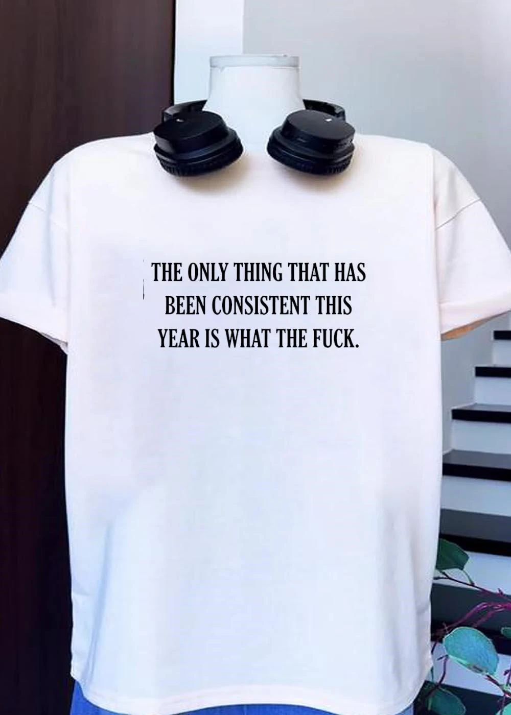 The Only Thing That Has Been Consistent This Year Is What The Fuck T-Shirt