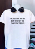 The Only Thing That Has Been Consistent This Year Is What The Fuck T-Shirt