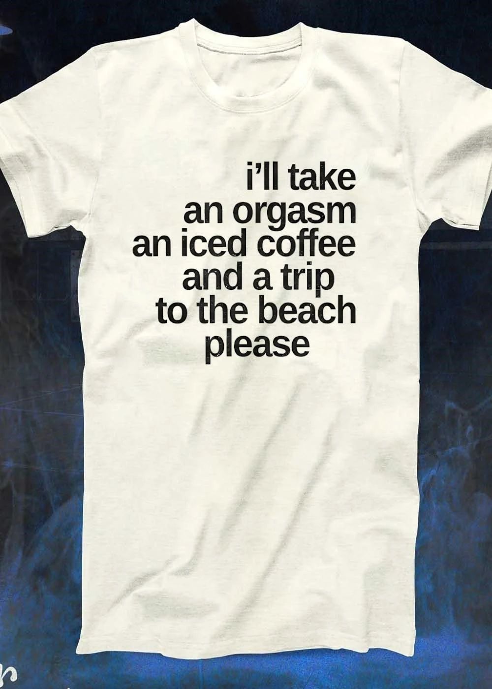 I’ll Take an Orgasm Iced Coffee and a Trip to the Beach Please T-Shirt