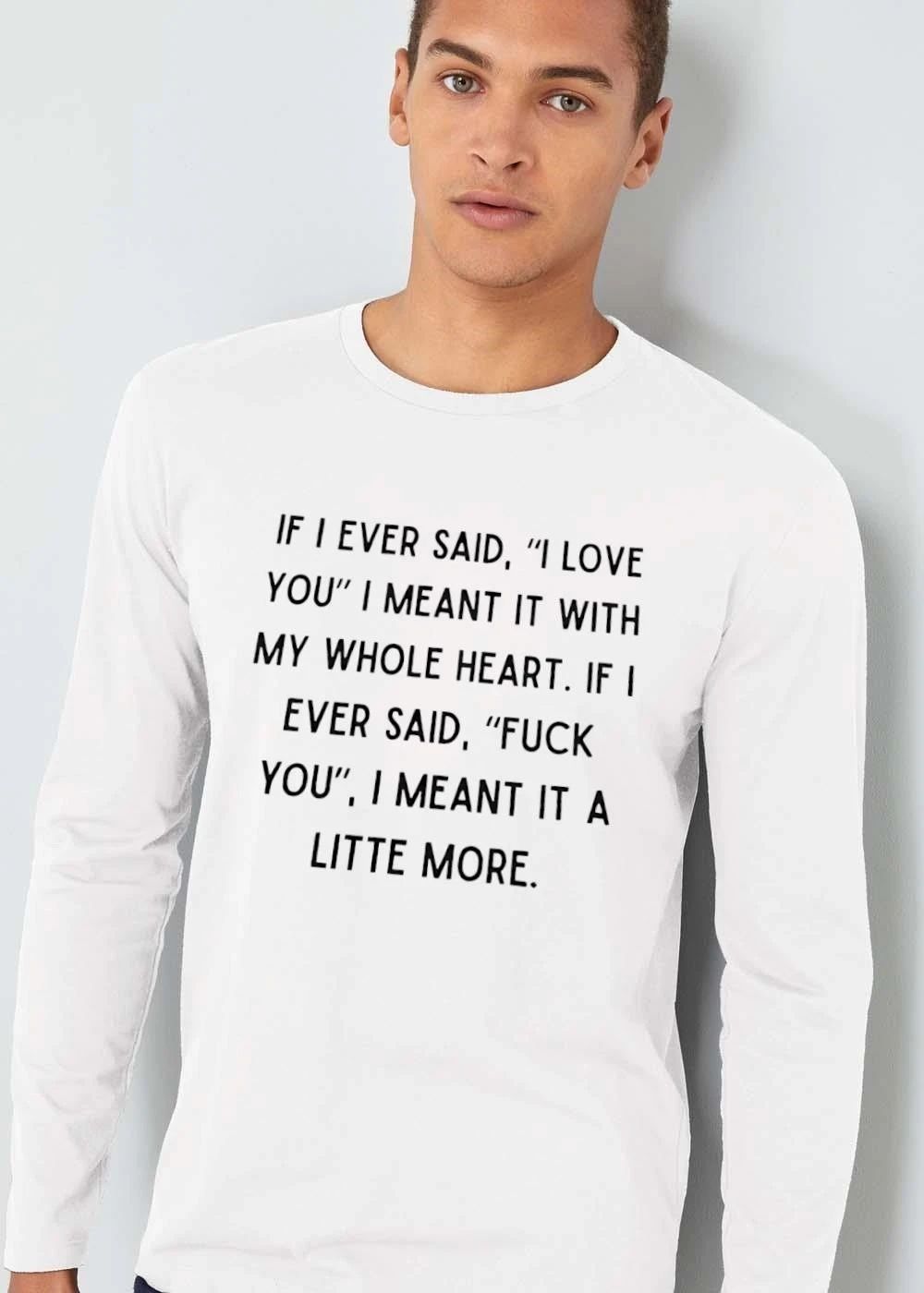 If I Ever Said Love You Meant It With My Whole Heart Fuck A Litte More Text shirt