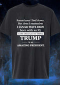 Sometimes I Feel Down But Then I Remember I Could Have Been Born With An Iq Low Enough To Think Trump Is An Amazing President shirt