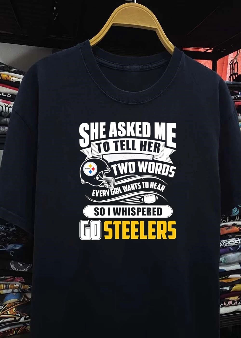 She Asked Me To Tell Her Two Words Every Girl Wants To Hear So I Whispered Go Steelers shirt