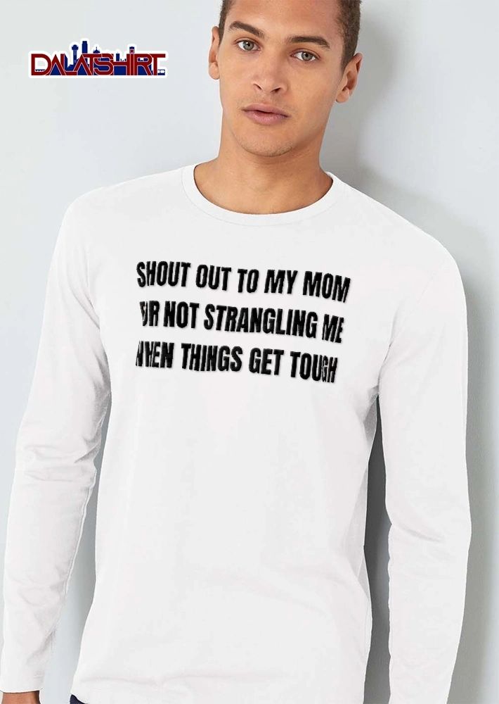 Shout Out To My Mom For Not Strangling Me When Things Get Tough Black Condensed Text shirt