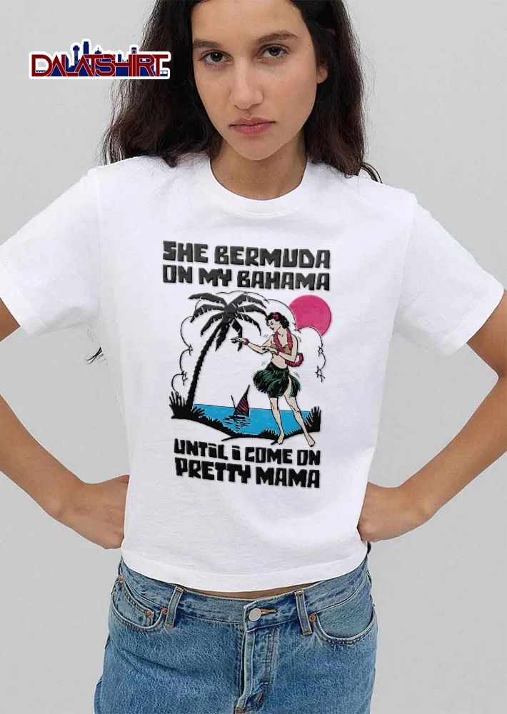 She Bermuda On My Bahama Until I Come On Pretty Mama tropical hula girl shirt
