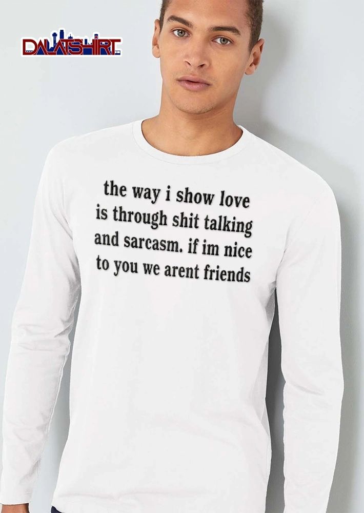 Way I Show Love Is Through Shit Talking And Sarcasm Bold Serif Typography shirt