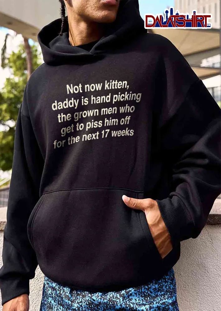 Not Now Kitten Daddy Is Hand Picking The Grown Men Who Get To Piss Him Off For Next 17 Weeks White Text shirt